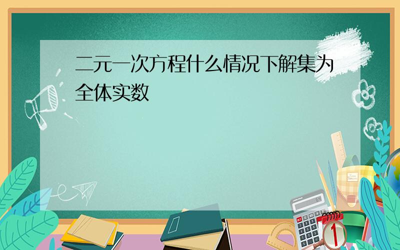 二元一次方程什么情况下解集为全体实数