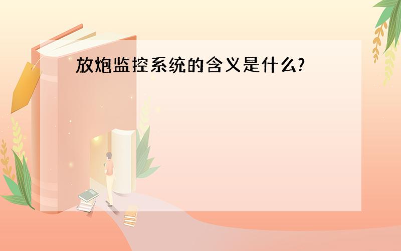 放炮监控系统的含义是什么?