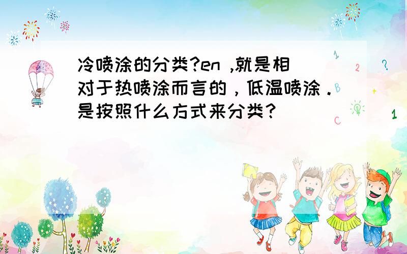 冷喷涂的分类?en ,就是相对于热喷涂而言的，低温喷涂。是按照什么方式来分类？