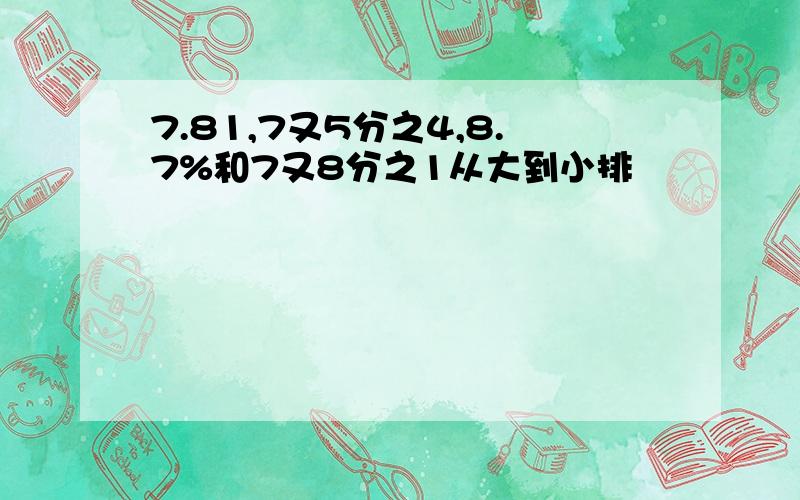 7.81,7又5分之4,8.7%和7又8分之1从大到小排