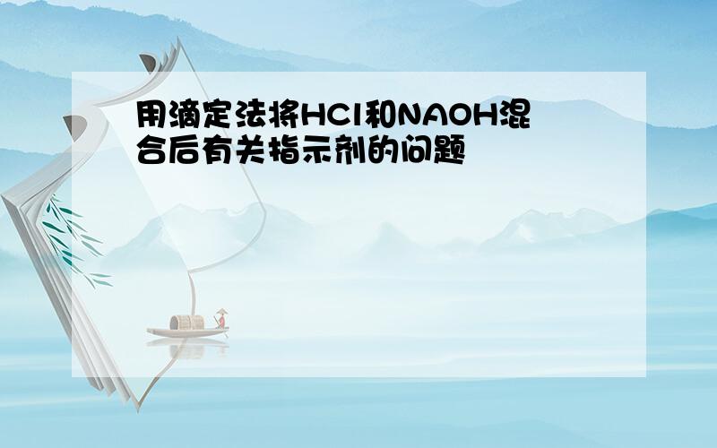 用滴定法将HCl和NAOH混合后有关指示剂的问题