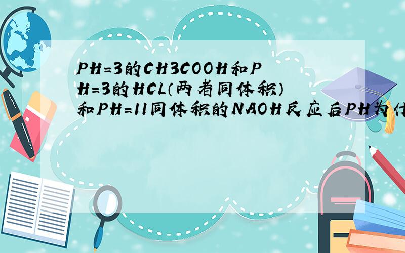 PH=3的CH3COOH和PH=3的HCL（两者同体积）和PH=11同体积的NAOH反应后PH为什么不同?我的理解是CH