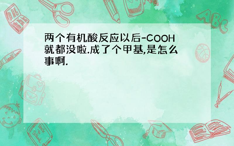 两个有机酸反应以后-COOH就都没啦.成了个甲基,是怎么事啊.