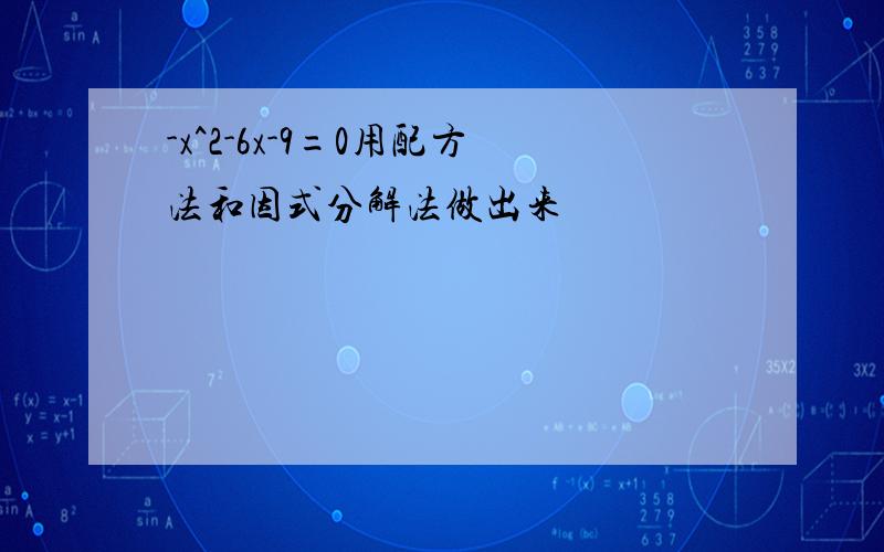 -x^2-6x-9=0用配方法和因式分解法做出来