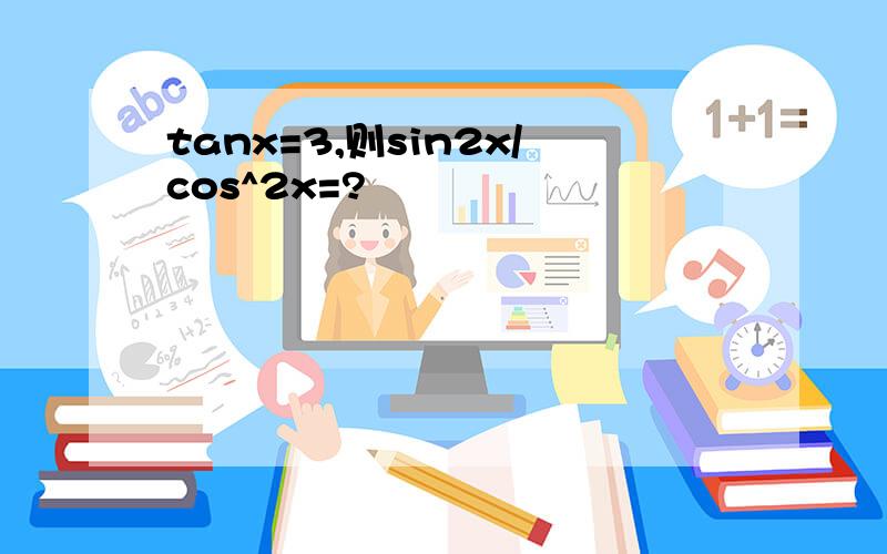 tanx=3,则sin2x/cos^2x=?