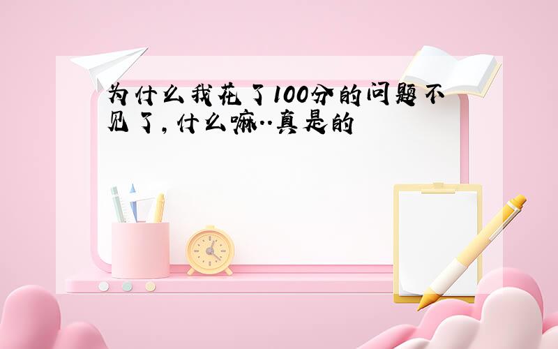 为什么我花了100分的问题不见了,什么嘛..真是的