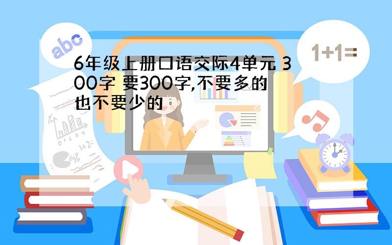 6年级上册口语交际4单元 300字 要300字,不要多的也不要少的