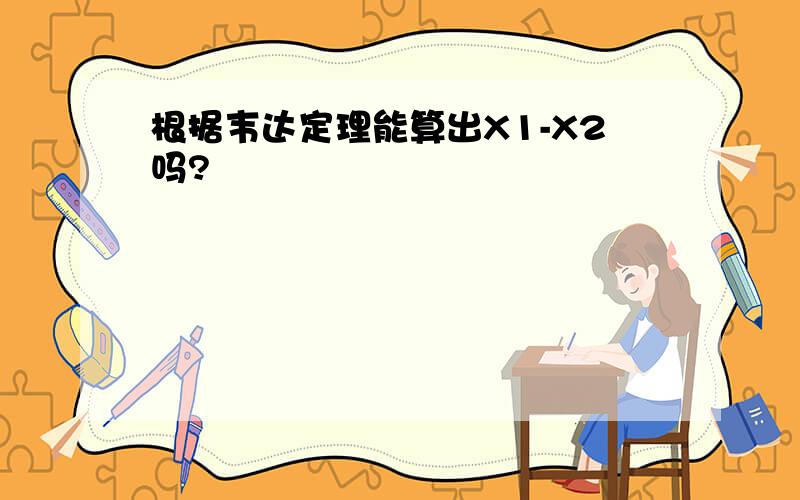 根据韦达定理能算出X1-X2吗?