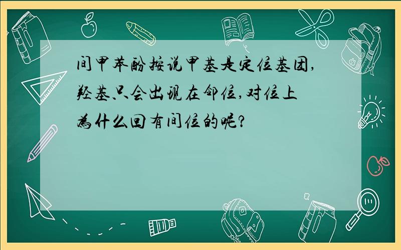 间甲苯酚按说甲基是定位基团,羟基只会出现在邻位,对位上 为什么回有间位的呢?