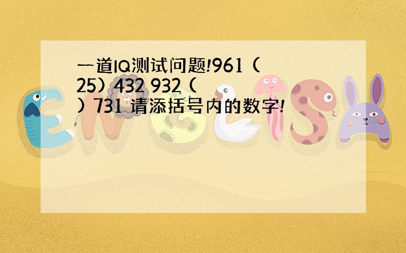 一道IQ测试问题!961 (25) 432 932 ( ) 731 请添括号内的数字!