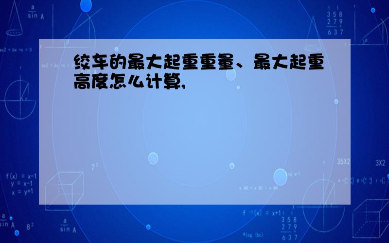 绞车的最大起重重量、最大起重高度怎么计算,