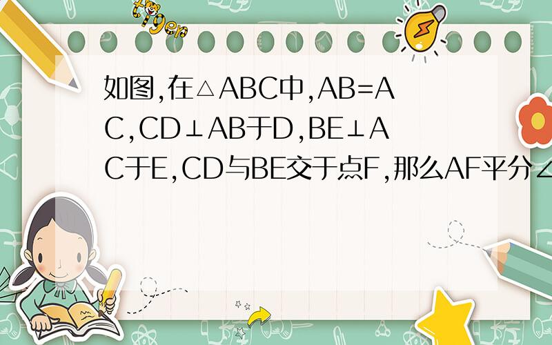 如图,在△ABC中,AB=AC,CD⊥AB于D,BE⊥AC于E,CD与BE交于点F,那么AF平分∠BAC吗?为什么?