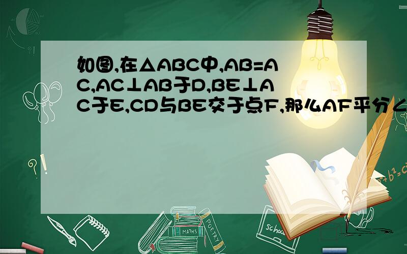 如图,在△ABC中,AB=AC,AC⊥AB于D,BE⊥AC于E,CD与BE交于点F,那么AF平分∠BAC吗?为