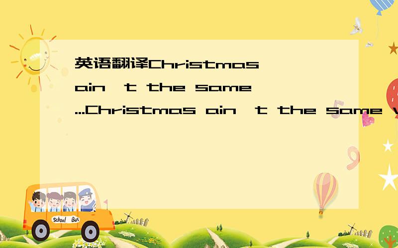 英语翻译Christmas ain't the same...Christmas ain't the same with