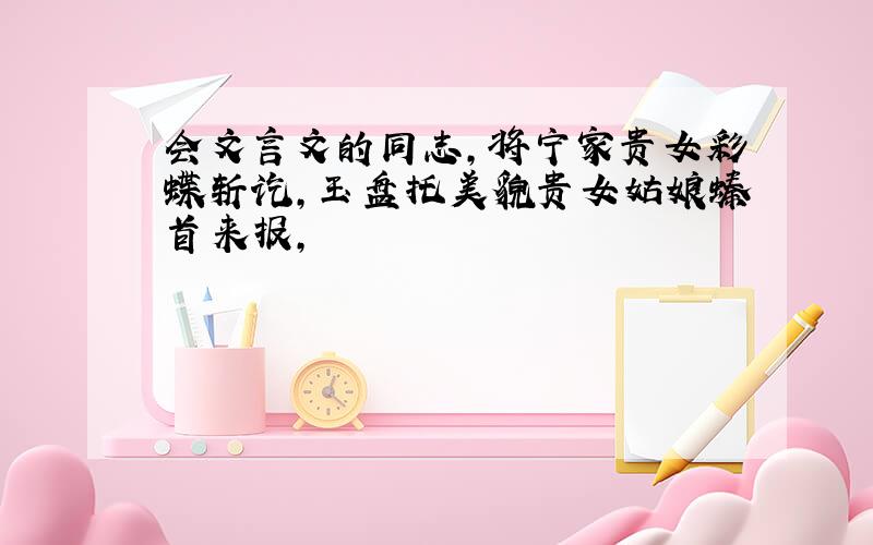 会文言文的同志,将宁家贵女彩蝶斩讫,玉盘托美貌贵女姑娘螓首来报,