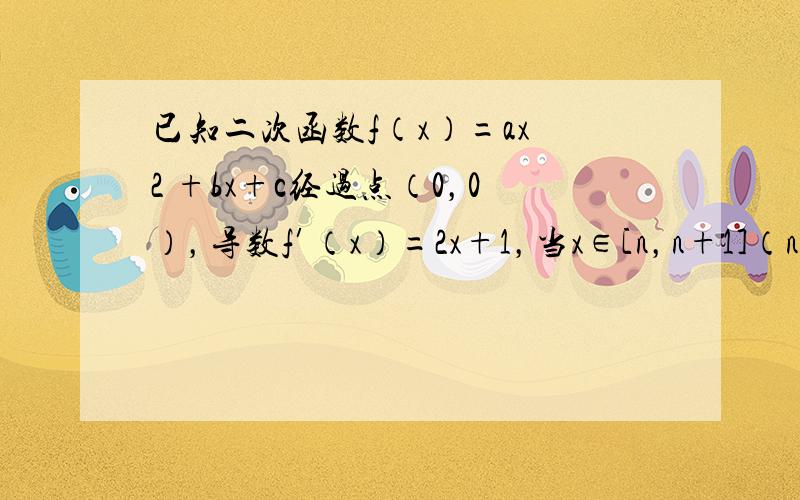 已知二次函数f（x）=ax 2 +bx+c经过点（0，0），导数f′（x）=2x+1，当x∈[n，n+1]（n∈N *