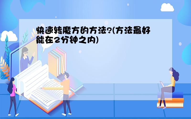 快速转魔方的方法?(方法最好能在2分钟之内)