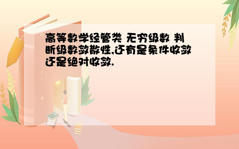 高等数学经管类 无穷级数 判断级数敛散性,还有是条件收敛还是绝对收敛.