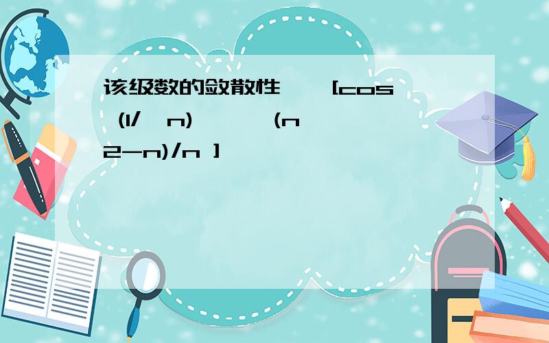 该级数的敛散性 ∑ [cos (1/√n) — √(n^2-n)/n ]