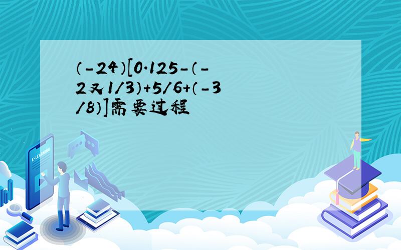 （-24）[0.125-（-2又1／3）+5／6+（-3／8）]需要过程