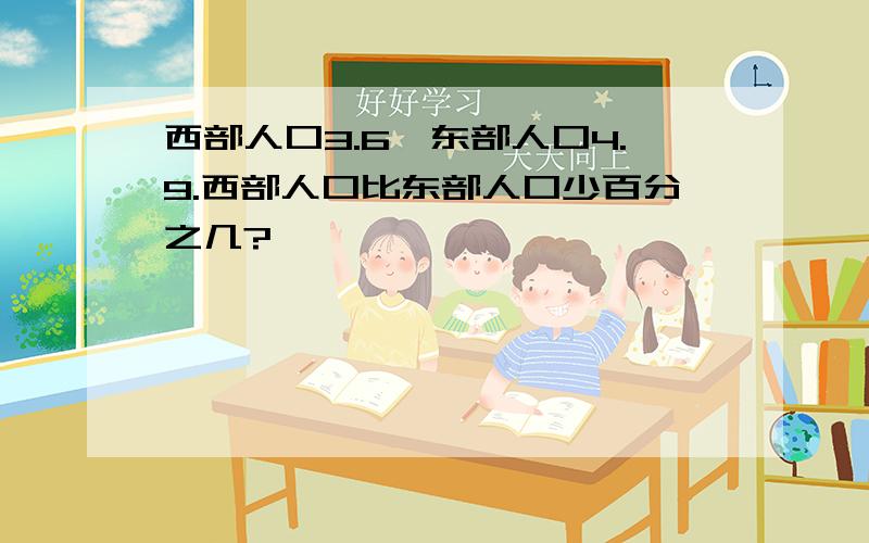 西部人口3.6,东部人口4.9.西部人口比东部人口少百分之几?