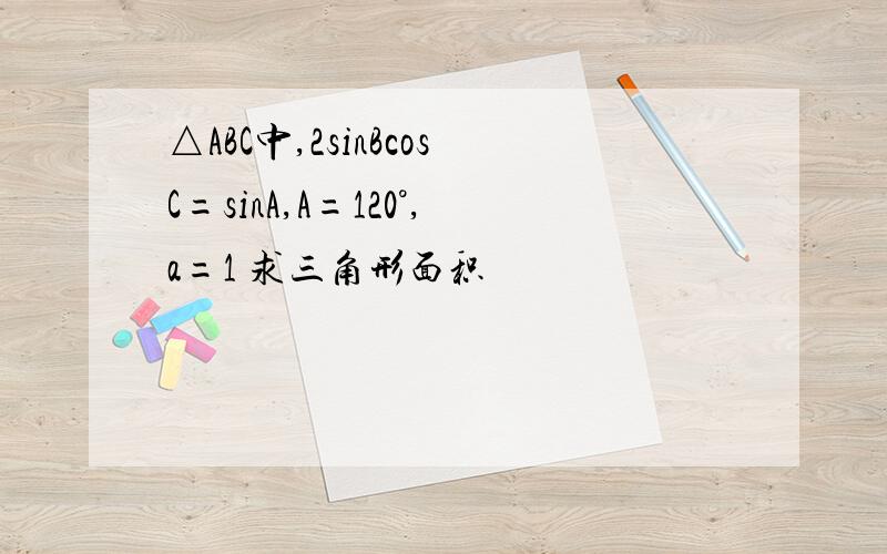 △ABC中,2sinBcosC=sinA,A=120°,a=1 求三角形面积