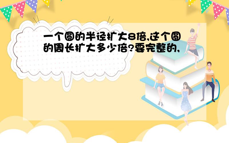 一个圆的半径扩大8倍,这个圆的周长扩大多少倍?要完整的,