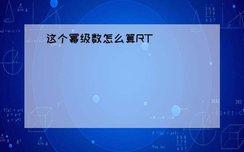 这个幂级数怎么算RT