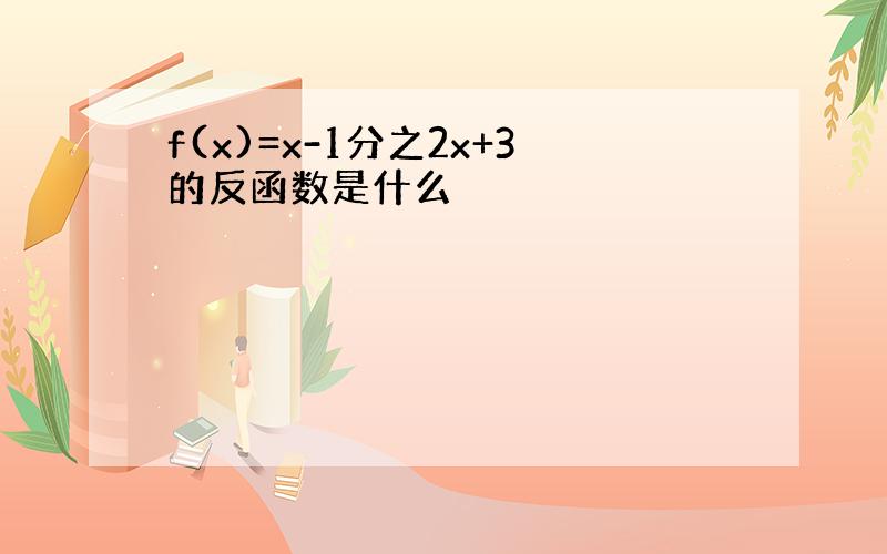 f(x)=x-1分之2x+3的反函数是什么