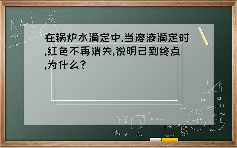 在锅炉水滴定中,当溶液滴定时,红色不再消失,说明已到终点,为什么?