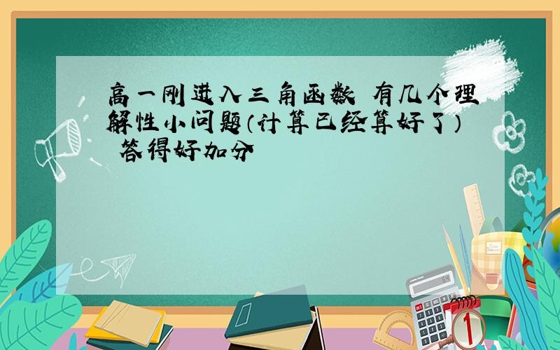 高一刚进入三角函数 有几个理解性小问题（计算已经算好了） 答得好加分