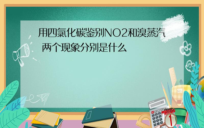 用四氯化碳鉴别NO2和溴蒸汽 两个现象分别是什么