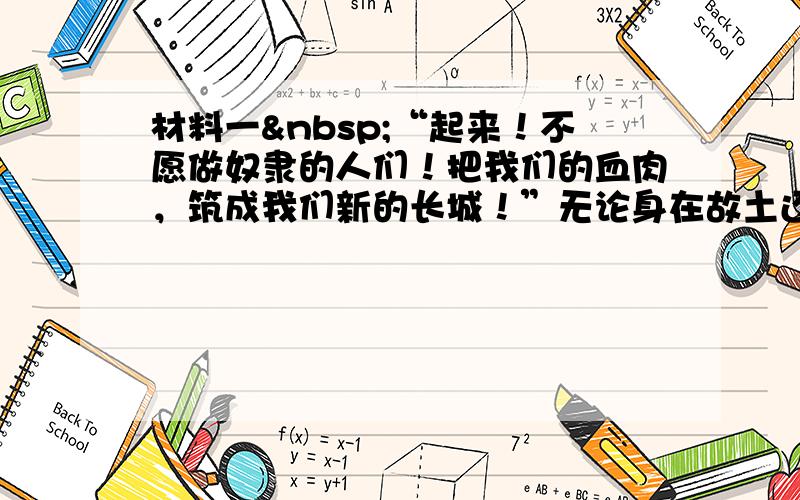 材料一 “起来！不愿做奴隶的人们！把我们的血肉，筑成我们新的长城！”无论身在故土还是异国他乡，每当听到这雄壮激