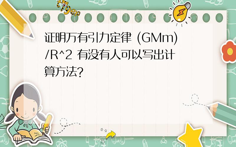 证明万有引力定律 (GMm)/R^2 有没有人可以写出计算方法?