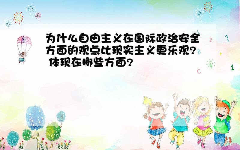 为什么自由主义在国际政治安全方面的观点比现实主义更乐观? 体现在哪些方面?