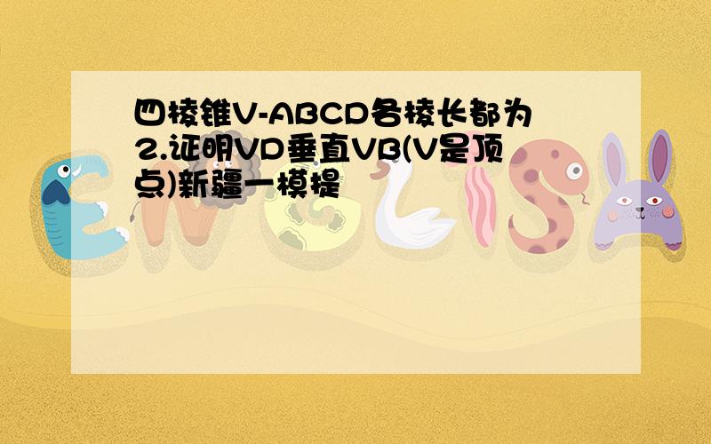 四棱锥V-ABCD各棱长都为2.证明VD垂直VB(V是顶点)新疆一模提