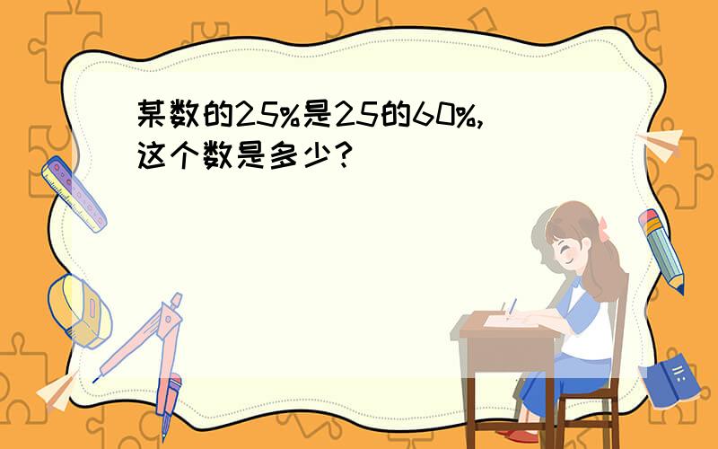 某数的25%是25的60%,这个数是多少?