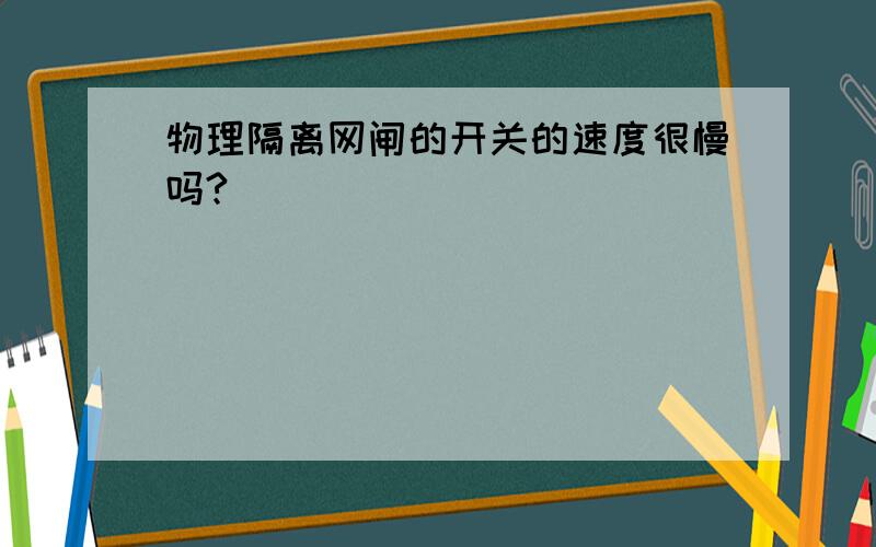 物理隔离网闸的开关的速度很慢吗?