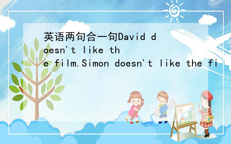 英语两句合一句David doesn't like the film.Simon doesn't like the fi