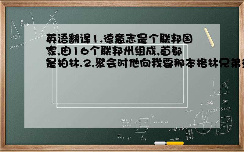 英语翻译1.德意志是个联邦国家,由16个联邦州组成,首都是柏林.2.聚会时他向我要那本格林兄弟童话.3.家乡变化很快,许