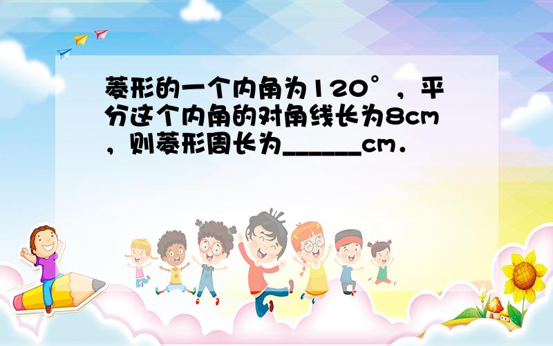 菱形的一个内角为120°，平分这个内角的对角线长为8cm，则菱形周长为______cm．