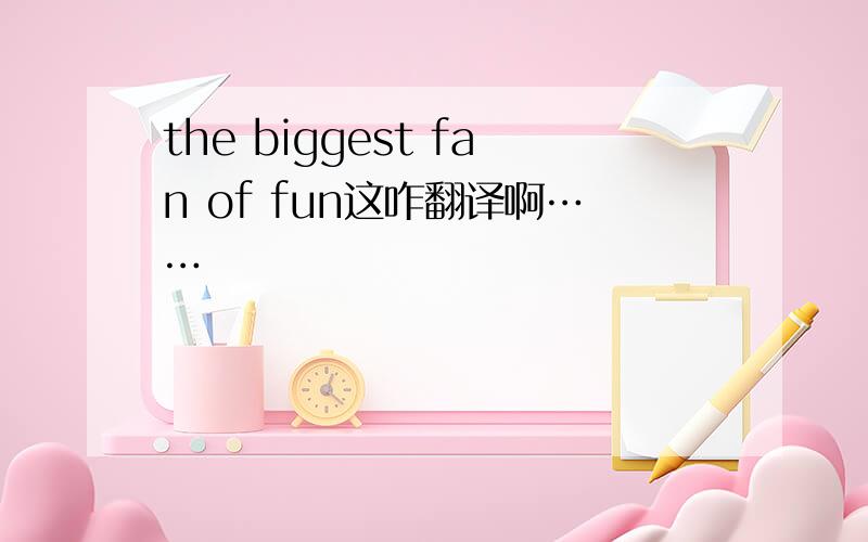 the biggest fan of fun这咋翻译啊……