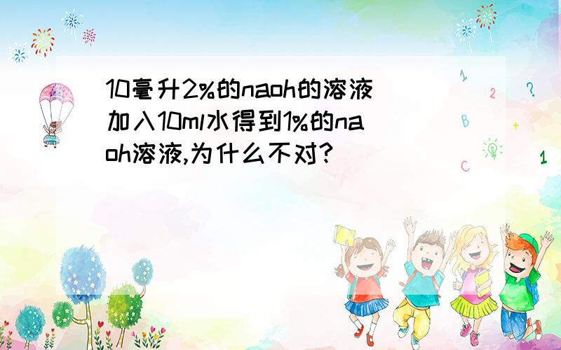 10毫升2%的naoh的溶液加入10ml水得到1%的naoh溶液,为什么不对?