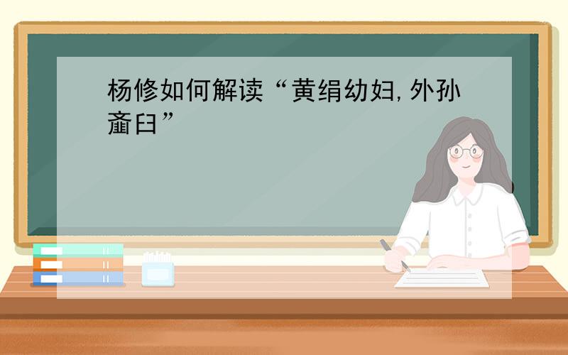 杨修如何解读“黄绢幼妇,外孙齑臼”