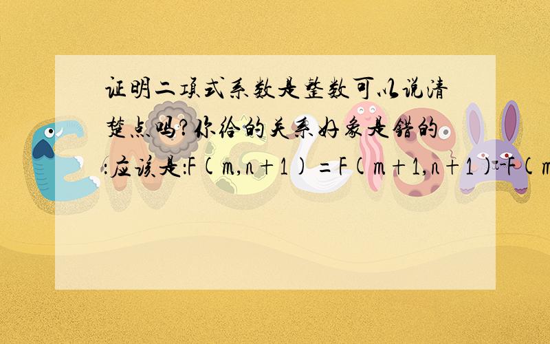 证明二项式系数是整数可以说清楚点吗？你给的关系好象是错的：应该是：F(m,n+1)=F(m+1,n+1)-F(m,n)这