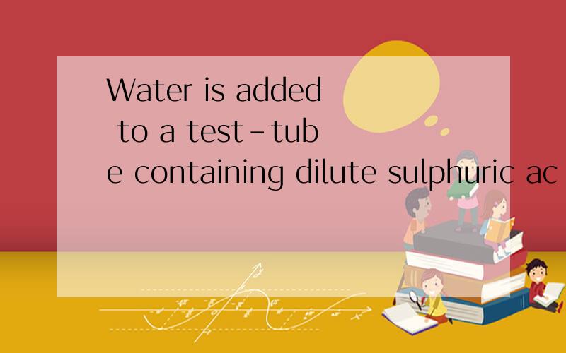 Water is added to a test-tube containing dilute sulphuric ac