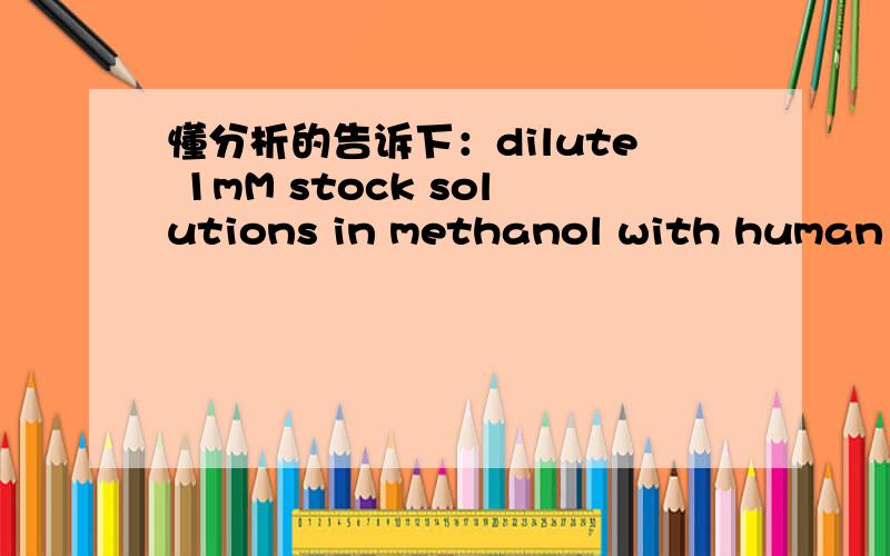 懂分析的告诉下：dilute 1mM stock solutions in methanol with human