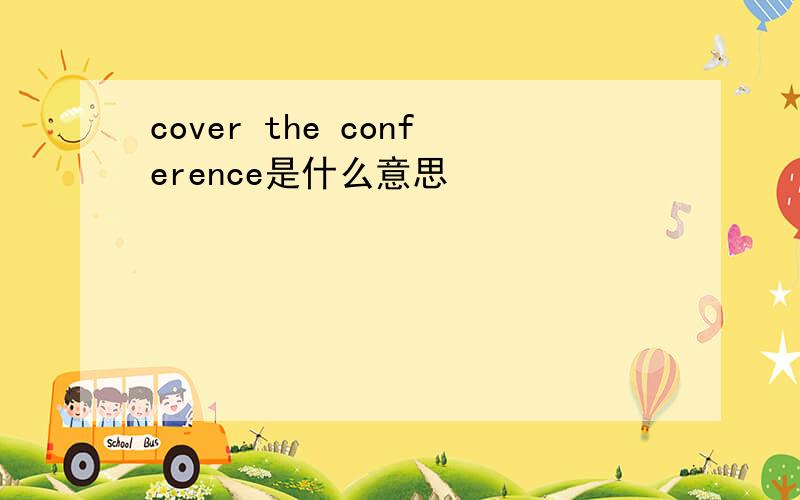 cover the conference是什么意思