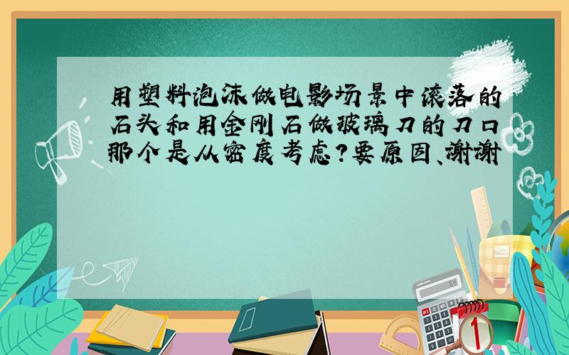 用塑料泡沫做电影场景中滚落的石头和用金刚石做玻璃刀的刀口那个是从密度考虑?要原因、谢谢