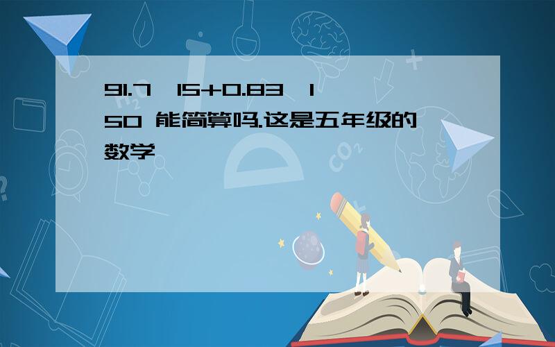 91.7*15+0.83*150 能简算吗.这是五年级的数学